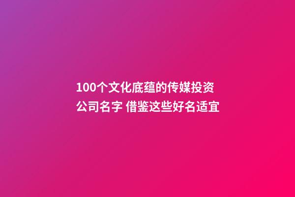100个文化底蕴的传媒投资公司名字 借鉴这些好名适宜-第1张-公司起名-玄机派
